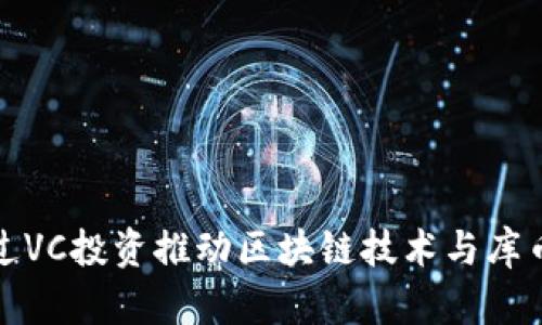 如何通过VC投资推动区块链技术与库币的发展