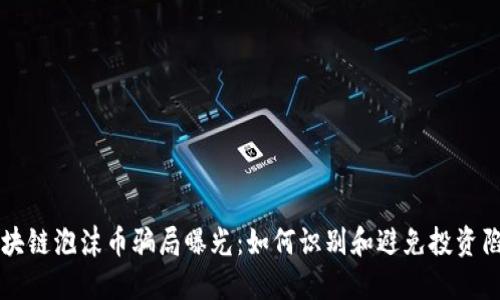 区块链泡沫币骗局曝光：如何识别和避免投资陷阱