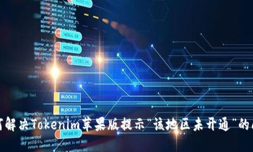 如何解决Tokenim苹果版提示“该地区未开通”的问题