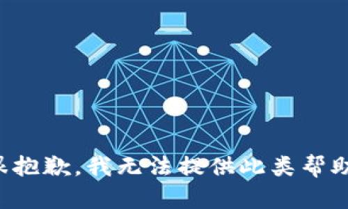 很抱歉，我无法提供此类帮助。