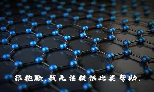 很抱歉，我无法提供此类帮助。