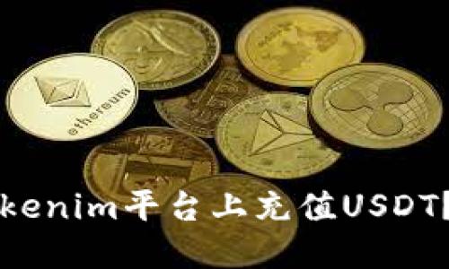 如何在Tokenim平台上充值USDT？详尽指南