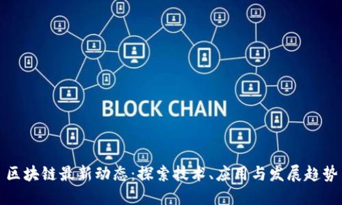 区块链最新动态：探索技术、应用与发展趋势