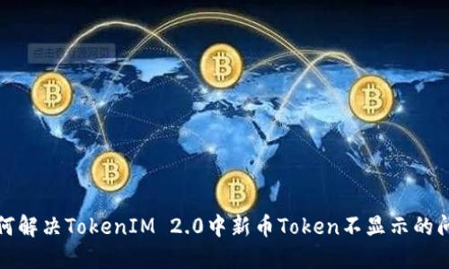 如何解决TokenIM 2.0中新币Token不显示的问题