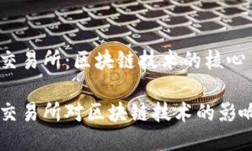 比特币交易所：区块链技术的核心

比特币交易所对区块链技术的影响与应用