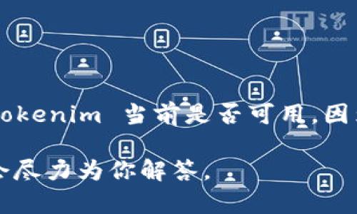 截至我最后掌握的信息（2023年10月），Tokenim 是一种数字货币或区块链项目。不过，我无法确认 Tokenim 当前是否可用，因为市场和技术在不断变化。为了得到准确的信息，请访问官方渠道或社交媒体，查看最新的消息和公告。

如果你需要了解有关 Tokenim 的具体内容或者如何使用它的细节，请提供更多信息或相关问题，我会尽力为你解答。