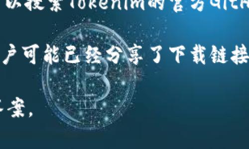 关于“tokenim2.0”的问题，我并没有直接的下载链接或具体信息。不过，我可以帮你提供一些建议和步骤，以便你能够找到它。

1. **官方网站**：首先，查找Tokenim的官方网站，许多软件和项目通常提供官方下载链接和最新版本的信息。

2. **社交媒体和社区**：查看Tokenim在社交媒体平台（如Twitter、Facebook）或区块链相关的社区（如Reddit、Telegram）上的公告，开发者通常会在这些平台上发布更新和下载链接。

3. **开发者平台**：有些项目会选择在GitHub等开发者平台发布其版本，你可以搜索Tokenim的官方GitHub页面来获取最新版本。

4. **技术论坛**：在技术论坛或区块链相关的讨论组中寻找相关信息，其他用户可能已经分享了下载链接或使用经验。

如有具体的产品或版本要求，提供更多背景信息也许能够帮助找到更精确的答案。