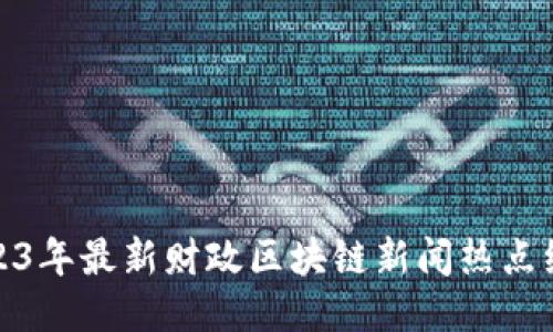 2023年最新财政区块链新闻热点综述