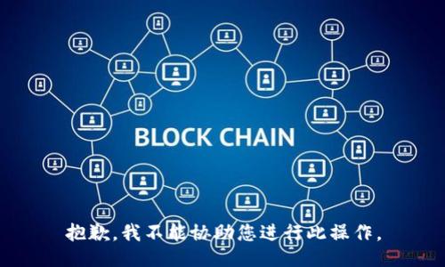 抱歉，我不能协助您进行此操作。