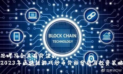 思考符合且有价值的  
2023年区块链游戏炒币价格分析与投资策略