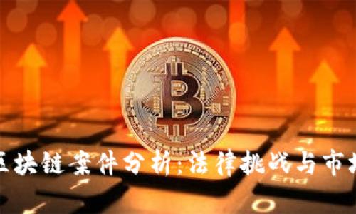 最新区块链案件分析：法律挑战与市场动态