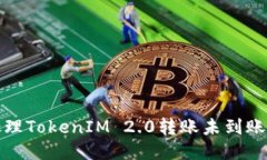  如何处理TokenIM 2.0转账未到账的问题？