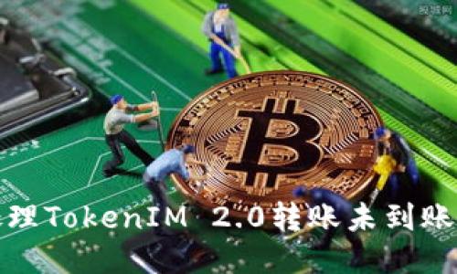  如何处理TokenIM 2.0转账未到账的问题？