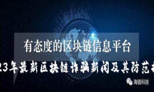 2023年最新区块链诈骗新闻及其防范措施