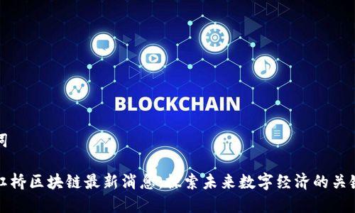 和关键词

上海新虹桥区块链最新消息：探索未来数字经济的关键驱动力