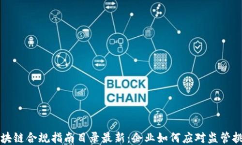 
区块链合规指南目录最新：企业如何应对监管挑战