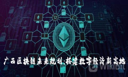 广西区块链未来规划：搭建数字经济新高地