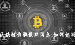 哈尔滨区块链诈骗最新消息：如何识别与防范