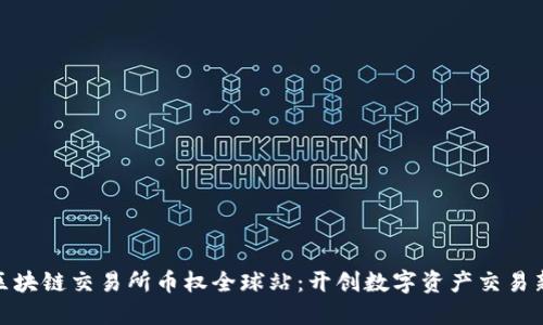 抹茶区块链交易所币权全球站：开创数字资产交易新时代