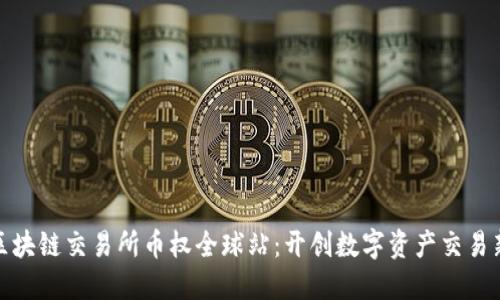 抹茶区块链交易所币权全球站：开创数字资产交易新时代