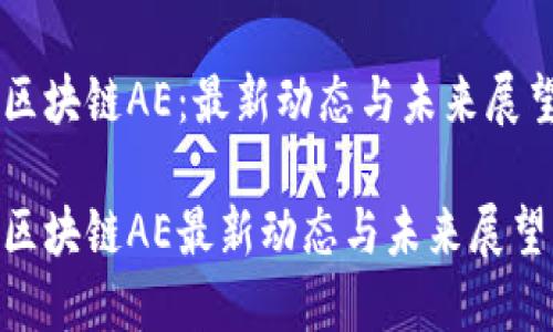 区块链AE：最新动态与未来展望

区块链AE最新动态与未来展望