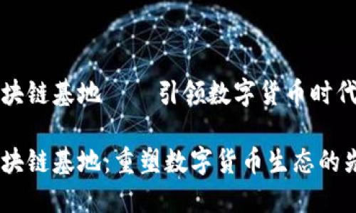 达尔币区块链基地——引领数字货币时代的新力量

达尔币区块链基地：重塑数字货币生态的先锋