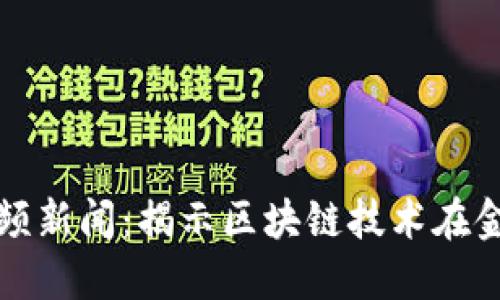 蚂蚁区块链最新视频新闻：揭示区块链技术在金融服务中的新趋势