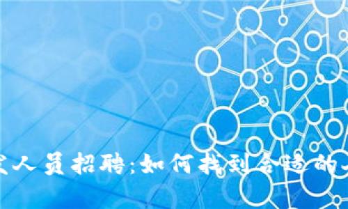 最新区块链开发人员招聘：如何找到合适的人才与行业前景