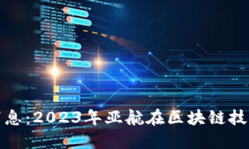 亚航区块链最新消息：2023年亚航在区块链技术上的创新与成果