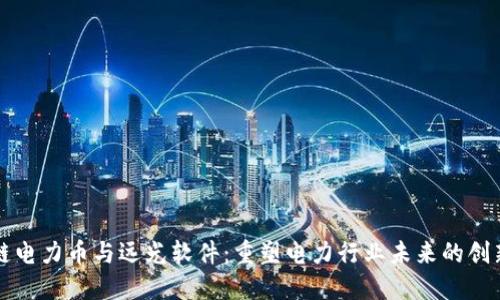 区块链电力币与远光软件：重塑电力行业未来的创新之路