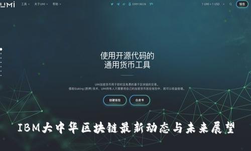 IBM大中华区块链最新动态与未来展望