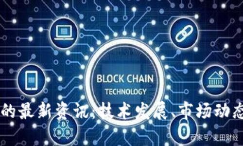 掌握区块链的最新资讯：技术发展、市场动态与前沿应用