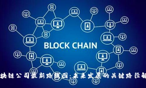 区块链公司最新路线图：未来发展的关键路径解析