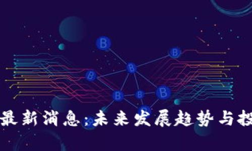 滨海区块链最新消息：未来发展趋势与投资机会解析