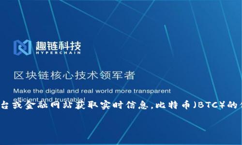 关于比特币的价格，实际数据会随时变化，因此建议您访问主流的加密货币交易平台或金融网站获取实时信息。比特币（BTC）的价格受多种因素影响，包括市场供需、投资者情绪、政府政策、技术进步、市场竞争等。

如果您需要更详细的信息或者分析，请告诉我！