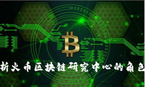 全面解析火币区块链研究中心的角色与影响
