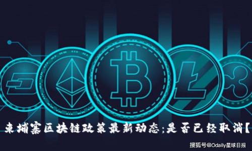 柬埔寨区块链政策最新动态：是否已经取消？