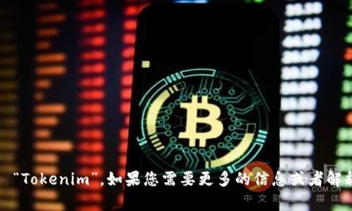 “Tokenim” 这个名字的写法就是直接用拉丁字母拼写的，通常为 “Tokenim”。如果您需要更多的信息或者解释，请告诉我您想要了解的具体内容，或者这个名字的背景及用途。