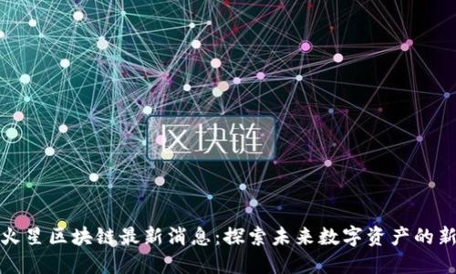 中国火星区块链最新消息：探索未来数字资产的新机遇