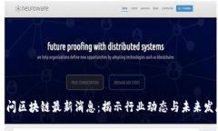 五问区块链最新消息：揭示行业动态与未来发展