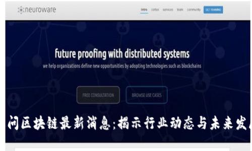 五问区块链最新消息：揭示行业动态与未来发展