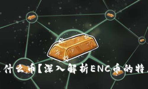 区块链ENC是什么币？深入解析ENC币的特点与应用前景