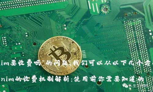 关于“tokenim要收费吗”的问题，我们可以从以下几个方面进行探讨。

### Tokenim的收费机制解析：使用前你需要知道的