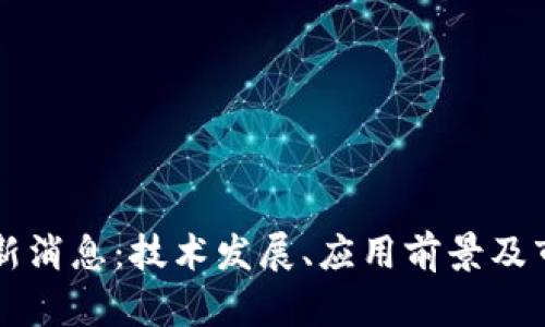 区块链化最新消息：技术发展、应用前景及市场动态分析