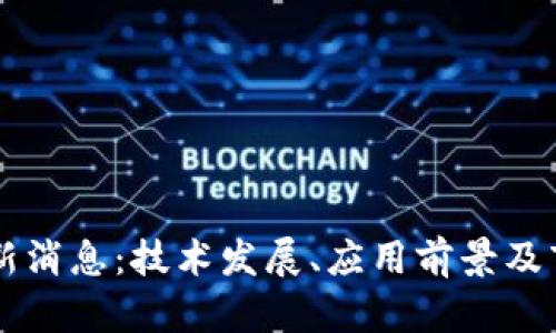 区块链化最新消息：技术发展、应用前景及市场动态分析