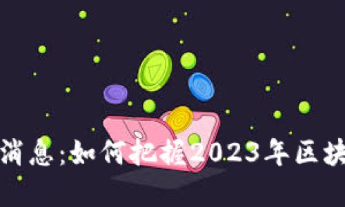 区块链财经网最新消息：如何把握2023年区块链领域的发展机遇
