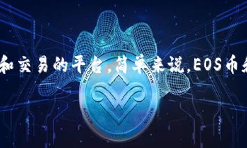 EOS币本身并不是一个token，而是一个独立的区块链平台，EOS主要用于构建去中心化应用（DApp）。而Tokenim是一个提供多种代币（Token）管理和交易的平台。简单来说，EOS币和Tokenim的关系在于，Tokenim平台可能支持与EOS相关的代币或者基于EOS区块链的去中心化应用，但是EOS本身不会直接“存在”于Tokenim内。

如果您有更多关于EOS、Tokenim或者其他加密货币的问题，欢迎继续咨询！