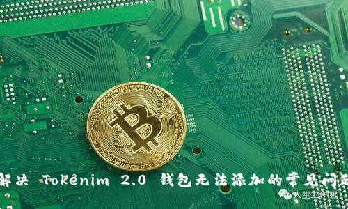 解决 Tokenim 2.0 钱包无法添加的常见问题