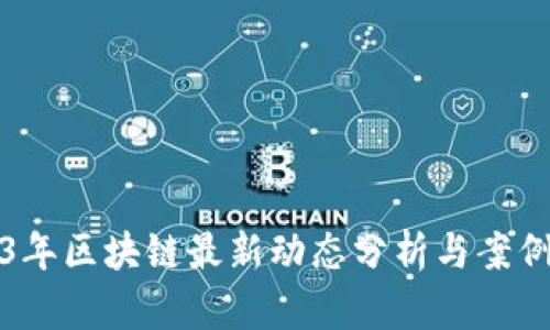 2023年区块链最新动态分析与案例研究