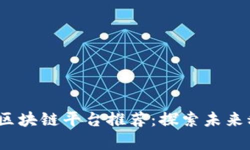 2023年最新区块链平台推荐：探索未来科技的最前沿